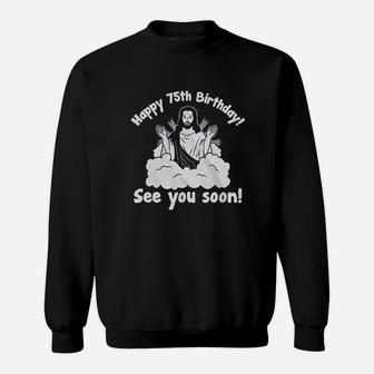 75Th Birthday Funny Joke Gag Birthday Gift Happy Birthday See You Soon Sweatshirt | Crazezy