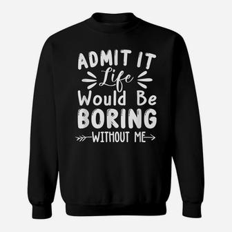 Admit It Life Would Be Boring Without Me Funny Saying Sweatshirt | Crazezy UK