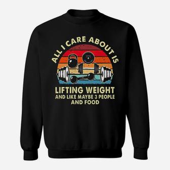 All I Care About Is Lifting Weight And Like Maybe 3 People And Food Vintage Sweatshirt - Monsterry