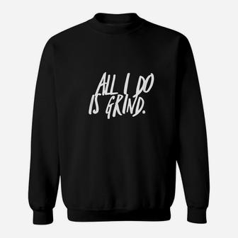 All I Do Is Grind Motivation And Inspiration Sweatshirt | Crazezy