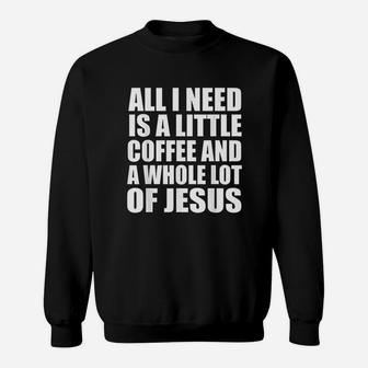 All I Need Is A Little Coffee And A Whole Lot Of Jesus Sweatshirt | Crazezy
