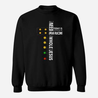 All I Need Today Is A Little Of Drag Racing And A Whole Lot Of Jesus Sweatshirt - Monsterry
