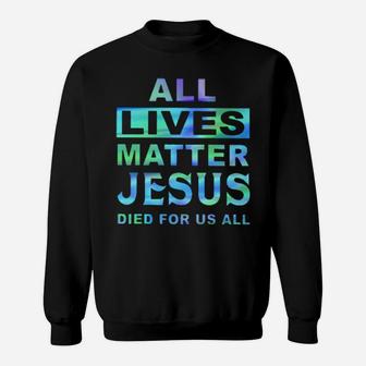 All Lives Matter Jesus Died For Us All Sweatshirt - Monsterry AU