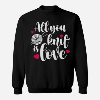 All You Knit Is Love Knitting Pun Valentines Sweatshirt - Monsterry