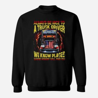 Always Be Nice With A Trucker We Know Places Where Nobody Will Find You Sweatshirt - Monsterry