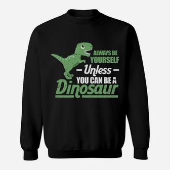 Always Be Yourself Unless You Can Be A Dinosaur Funny T-Rex Sweatshirt | Crazezy UK