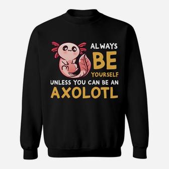 Always Be Yourself Unless You Can Be An Axolotl Cute Axolotl Sweatshirt | Crazezy AU