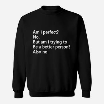 Am I Perfect No Am I Trying To Be A Better Person Funny Sweatshirt | Crazezy
