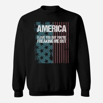 America I Love You But Youre Freaking Me Out Sweatshirt - Monsterry AU