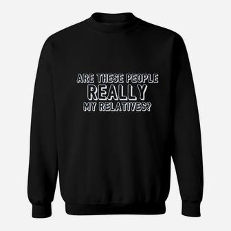 Are These People Really My Relatives Sweatshirt | Crazezy