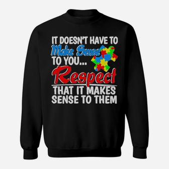 Autism It Doesnt Have To Make Sense To You Respect Sweatshirt - Monsterry