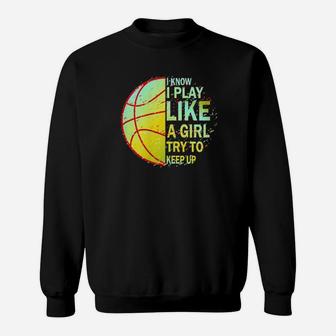 Basketball I Know I Play Like A Girl Try To Keep Up Sweatshirt - Monsterry