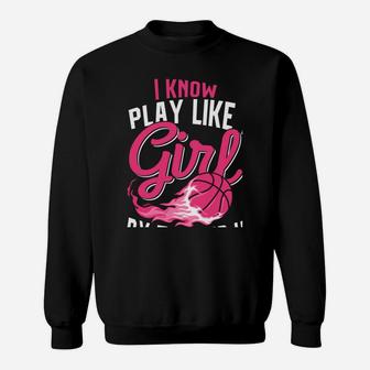 Basketball Women Girls I Know I Play Like A Girl Basketball Sweatshirt | Crazezy