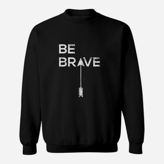 Be Brave Inspirational Quote Sweatshirt | Crazezy AU