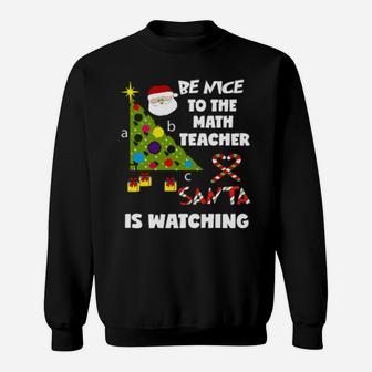Be Nice To The Math Teacher Love Santa Is Watching Sweatshirt - Monsterry