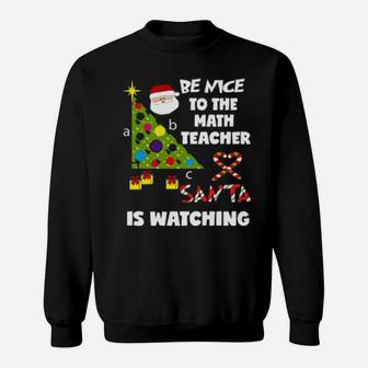 Be Nice To The Math Teacher Love Santa Is Watching Sweatshirt - Monsterry