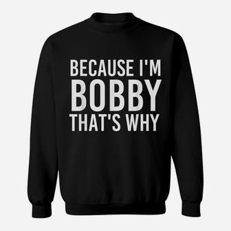 Because I'm Bobby That's Why Fun Shirt Funny Gift Idea Sweatshirt | Crazezy