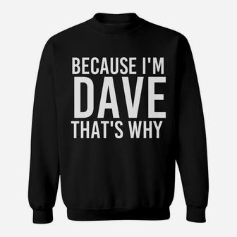 Because I'm Dave That's Why Fun Shirt Funny Gift Idea Sweatshirt | Crazezy