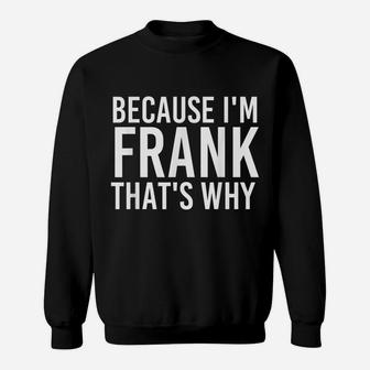 Because I'm Frank That's Why Fun Shirt Funny Gift Idea Sweatshirt | Crazezy