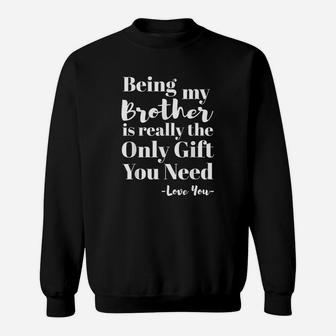 Being My Brother Is Really The Only Gift You Need Love You Sweatshirt - Thegiftio UK