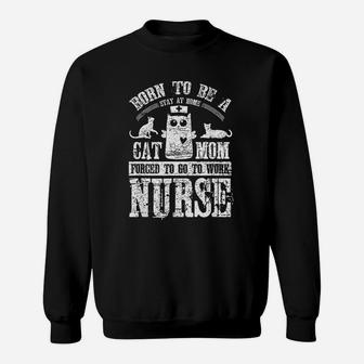 Born To Be A Stay At Home Cat Mom Forced To Work Nurse Sweatshirt | Crazezy CA