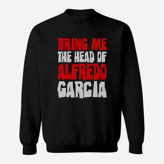 Bring Me The Head Of Alfredo Garcia Sweatshirt - Thegiftio UK