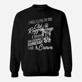 Christian I Will Cling To The Old Rugged Cross And Exchange It Someday For A Crown Sweatshirt - Monsterry