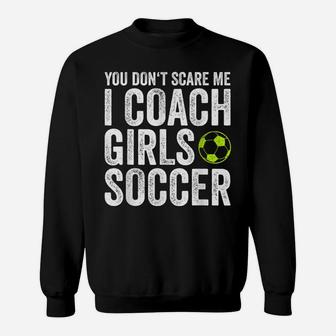 Coaches Gift You Don't Scare Me I Coach Girls - Soccer Coach Sweatshirt | Crazezy