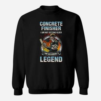 Concrete Finisher I Am Not Getting Older I Am Becoming A Legend Sweatshirt - Monsterry