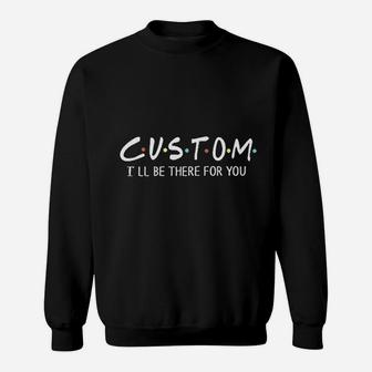Custom I Will Be There For You Sweatshirt - Thegiftio UK