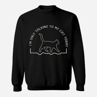 Cute Cat Lovers I'm Only Talking To My Cat Today Sweatshirt | Crazezy AU