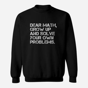 Dear Math Grow Up And Solve Your Own Problems Sweatshirt | Crazezy DE