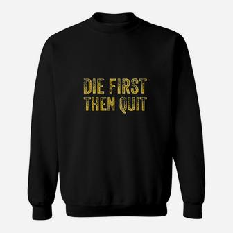 Die First Then Quit Distressed Motivational Army Veteran Sweatshirt | Crazezy