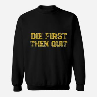 Die First Then Quit Motivational Army Quote Distressed Sweatshirt | Crazezy