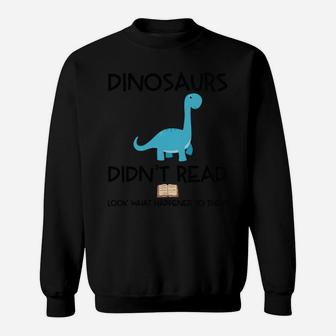 Dinosaurs Didn't Read Look What Happened To Them - Teacher Sweatshirt | Crazezy