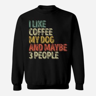 Dog Lover Shirt I Like Coffee My Dog And Maybe 3 People Sweatshirt Sweatshirt | Crazezy