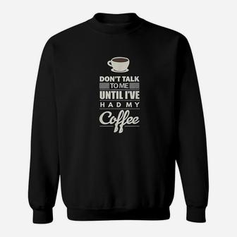 Dont Talk To Me Until I Have Had My Coffee Funny Sweatshirt | Crazezy