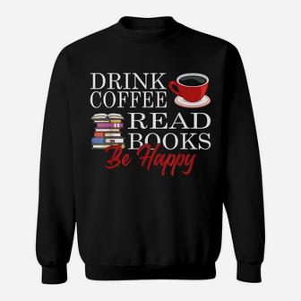 Drink Coffee Read Books Be Happy Reading Lover Coffeeholic Sweatshirt | Crazezy