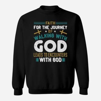 Faith For The Journey Of Walking With God Leads To Encounters With God Sweatshirt - Monsterry