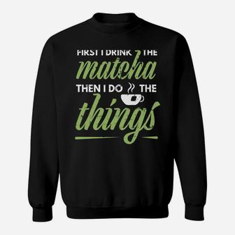 First I Drink The Matcha Tea Lover Gift Matcha Green Tea Sweatshirt | Crazezy DE