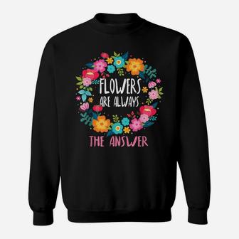 Flowers Are Always The Answer Lovers Floral Designer Florist Sweatshirt | Crazezy AU