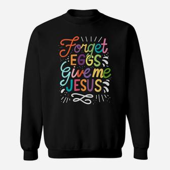 Forget Eggs Give Me Jesus Easter Day Sweatshirt | Crazezy UK