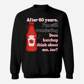 Funny 60Th Birthday Does Ketchup Think About Me, Too Sweatshirt | Crazezy AU