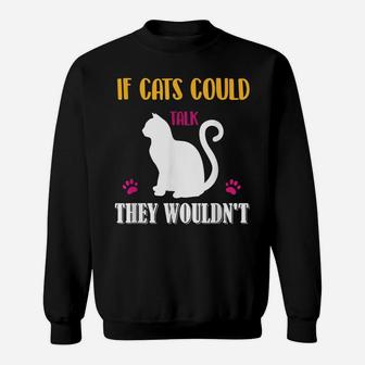 Funny Cat Shirt If Cats Could Talk They Wouldn't Sweatshirt | Crazezy DE