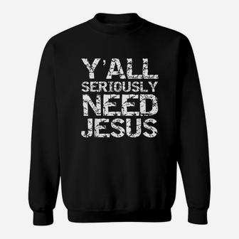 Funny Christian Quote Sarcastic Yall Seriously Need Jesus Sweatshirt | Crazezy