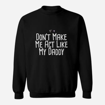 Funny Dont Make Me Act Like My Daddy Sweatshirt | Crazezy CA