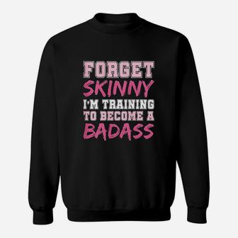 Funny Fitness Forget Skinny Im Training To Become A Badss Sweatshirt | Crazezy
