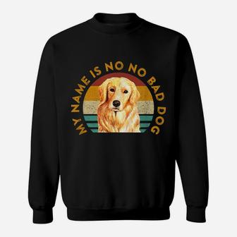 Funny Golden Retriever Quote Meme My Name Is No No Bad Dog Sweatshirt | Crazezy