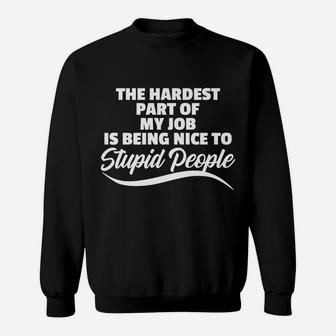 Funny Hardest Part Of My Job Is Being Nice To Stupid People Sweatshirt | Crazezy CA