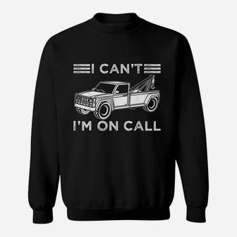 Funny I Cant Im On Call Gift Cool Tow Truck Driver For Men Sweatshirt | Crazezy